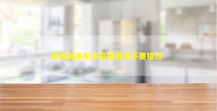 常德高端夜场招聘机遇不要错过